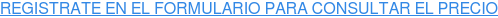 REGISTRATE EN EL FORMULARIO PARA CONSULTAR EL PRECIO