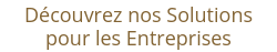 Découvrez nos Solutions pour les Entreprises
