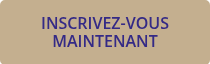INSCRIVEZ-VOUS MAINTENANT