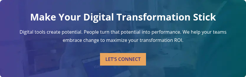 Make Your Digital Transformation Stick &nbsp; Digital tools create potential. People turn that potential into performance. We help your teams embrace change to maximize your transformation ROI.