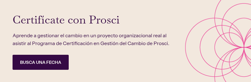 Certifícate con Prosci &nbsp; Aprende a gestionar el cambio en un proyecto organizacional real al asistir al Programa de Certificación en Gestión del Cambio de Prosci.&nbsp;